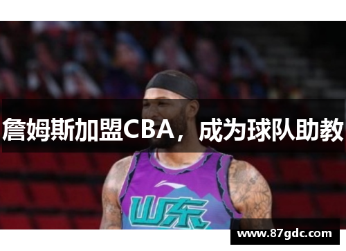 詹姆斯加盟CBA，成为球队助教