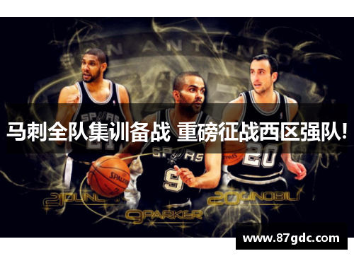 马刺全队集训备战 重磅征战西区强队!